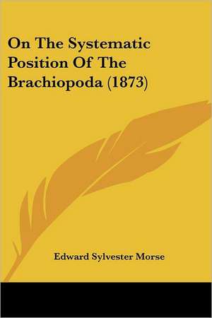 On The Systematic Position Of The Brachiopoda (1873) de Edward Sylvester Morse