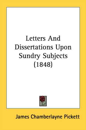 Letters And Dissertations Upon Sundry Subjects (1848) de James Chamberlayne Pickett