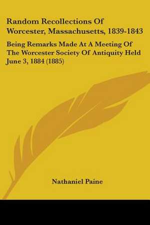 Random Recollections Of Worcester, Massachusetts, 1839-1843 de Nathaniel Paine