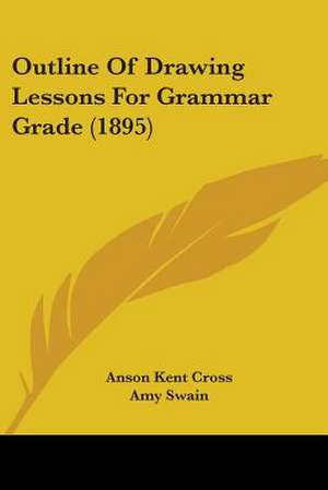 Outline Of Drawing Lessons For Grammar Grade (1895) de Anson Kent Cross