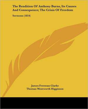 The Rendition Of Anthony Burns, Its Causes And Consequence; The Crisis Of Freedom de James Freeman Clarke