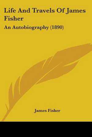 Life And Travels Of James Fisher de James Fisher