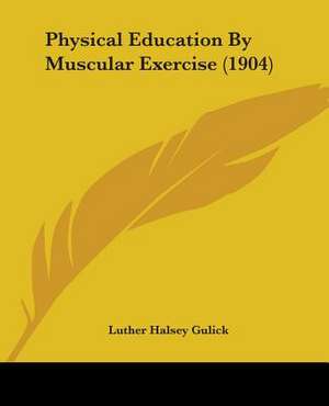 Physical Education By Muscular Exercise (1904) de Luther Halsey Gulick