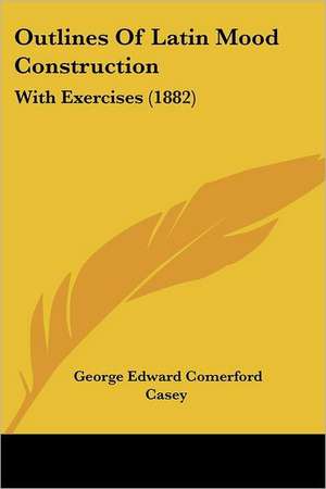 Outlines Of Latin Mood Construction de George Edward Comerford Casey