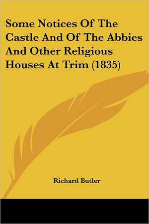 Some Notices Of The Castle And Of The Abbies And Other Religious Houses At Trim (1835) de Richard Butler