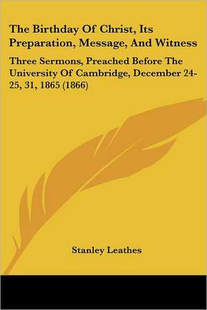 The Birthday Of Christ, Its Preparation, Message, And Witness de Stanley Leathes