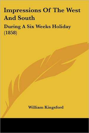 Impressions Of The West And South de William Kingsford