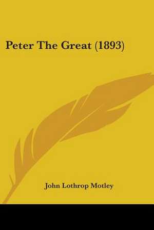 Peter The Great (1893) de John Lothrop Motley