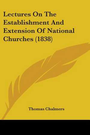 Lectures On The Establishment And Extension Of National Churches (1838) de Thomas Chalmers