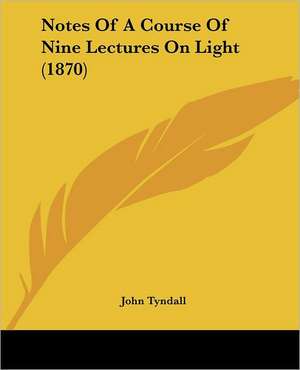 Notes Of A Course Of Nine Lectures On Light (1870) de John Tyndall