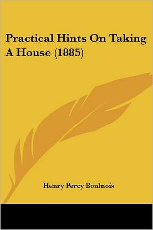 Practical Hints On Taking A House (1885) de Henry Percy Boulnois