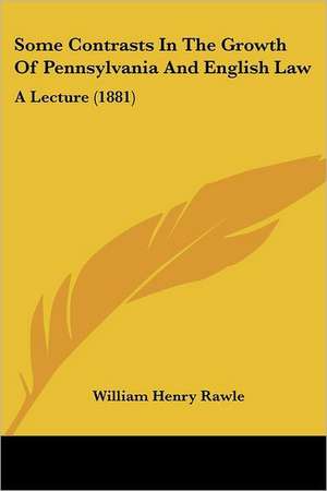 Some Contrasts In The Growth Of Pennsylvania And English Law de William Henry Rawle