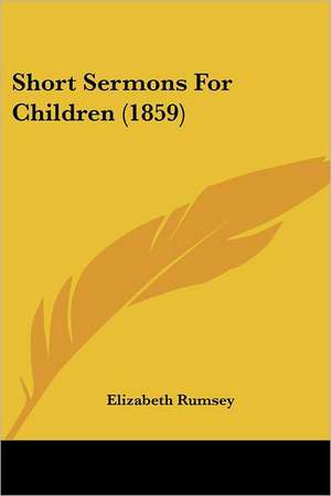 Short Sermons For Children (1859) de Elizabeth Rumsey