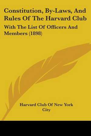 Constitution, By-Laws, And Rules Of The Harvard Club de Harvard Club Of New York City