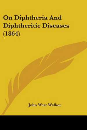 On Diphtheria And Diphtheritic Diseases (1864) de John West Walker