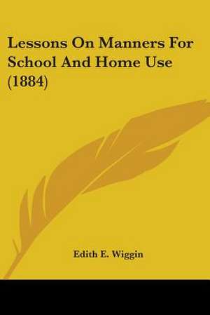 Lessons On Manners For School And Home Use (1884) de Edith E. Wiggin