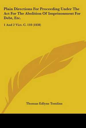 Plain Directions For Proceeding Under The Act For The Abolition Of Imprisonment For Debt, Etc. de Thomas Edlyne Tomlins