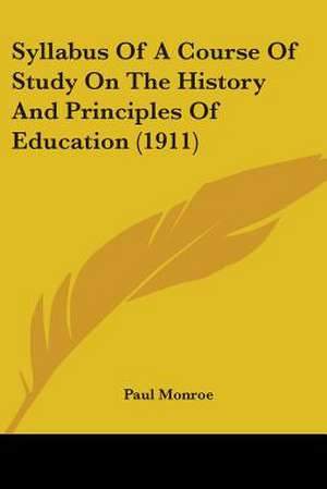 Syllabus Of A Course Of Study On The History And Principles Of Education (1911) de Paul Monroe