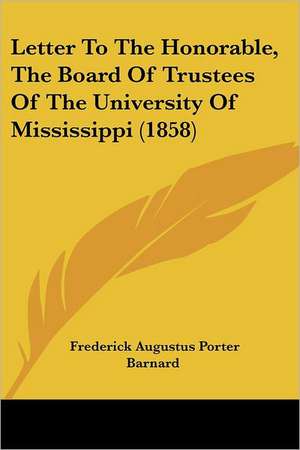 Letter To The Honorable, The Board Of Trustees Of The University Of Mississippi (1858) de Frederick Augustus Porter Barnard