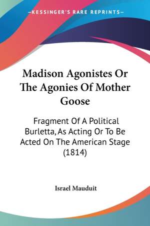 Madison Agonistes Or The Agonies Of Mother Goose de Israel Mauduit