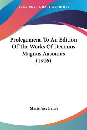 Prolegomena To An Edition Of The Works Of Decimus Magnus Ausonius (1916) de Marie Jose Byrne