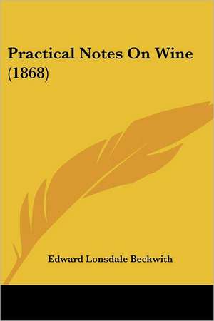 Practical Notes On Wine (1868) de Edward Lonsdale Beckwith