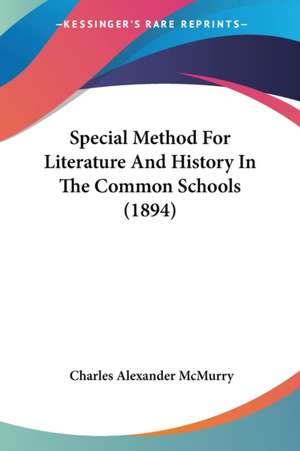 Special Method For Literature And History In The Common Schools (1894) de Charles Alexander Mcmurry