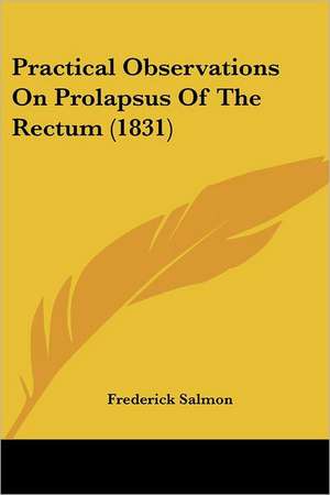 Practical Observations On Prolapsus Of The Rectum (1831) de Frederick Salmon