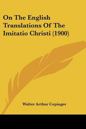 On The English Translations Of The Imitatio Christi (1900) de Walter Arthur Copinger