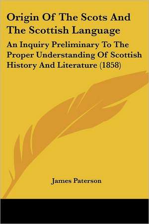 Origin Of The Scots And The Scottish Language de James Paterson