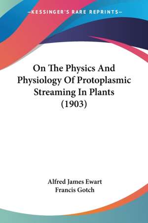 On The Physics And Physiology Of Protoplasmic Streaming In Plants (1903) de Alfred James Ewart