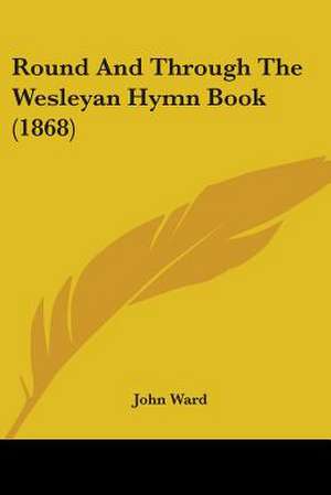 Round And Through The Wesleyan Hymn Book (1868) de John Ward