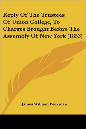 Reply Of The Trustees Of Union College, To Charges Brought Before The Assembly Of New York (1853) de James William Beekman