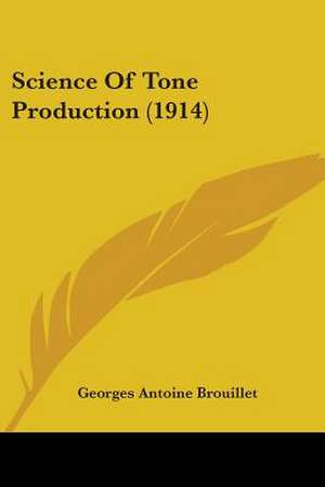 Science Of Tone Production (1914) de Georges Antoine Brouillet