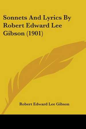 Sonnets And Lyrics By Robert Edward Lee Gibson (1901) de Robert Edward Lee Gibson