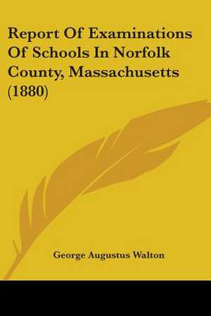 Report Of Examinations Of Schools In Norfolk County, Massachusetts (1880) de George Augustus Walton