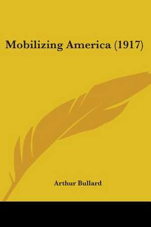 Mobilizing America (1917) de Arthur Bullard