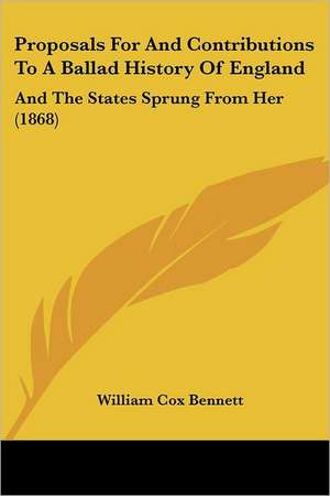 Proposals For And Contributions To A Ballad History Of England de William Cox Bennett