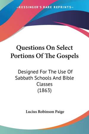 Questions On Select Portions Of The Gospels de Lucius Robinson Paige