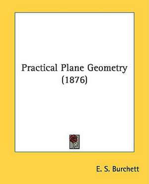 Practical Plane Geometry (1876) de E. S. Burchett