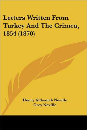 Letters Written From Turkey And The Crimea, 1854 (1870) de Henry Aldworth Neville