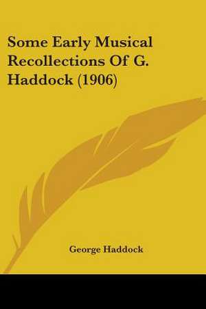 Some Early Musical Recollections Of G. Haddock (1906) de George Haddock