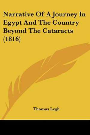 Narrative Of A Journey In Egypt And The Country Beyond The Cataracts (1816) de Thomas Legh