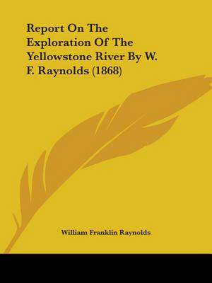 Report On The Exploration Of The Yellowstone River By W. F. Raynolds (1868) de William Franklin Raynolds