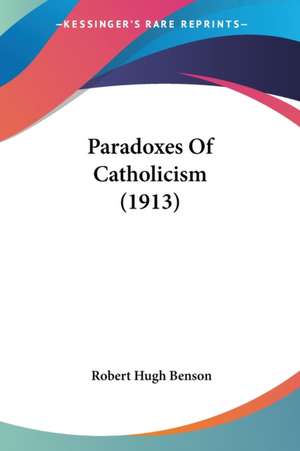 Paradoxes Of Catholicism (1913) de Robert Hugh Benson