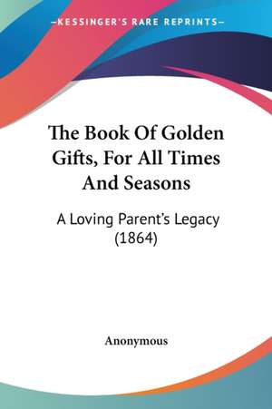 The Book Of Golden Gifts, For All Times And Seasons de Anonymous