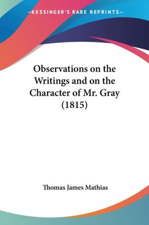 Observations on the Writings and on the Character of Mr. Gray (1815) de Thomas James Mathias