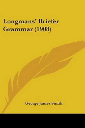 Longmans' Briefer Grammar (1908) de George James Smith