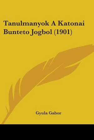 Tanulmanyok A Katonai Bunteto Jogbol (1901) de Gyula Gabor