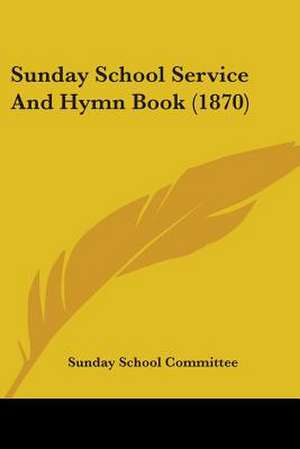 Sunday School Service And Hymn Book (1870) de Sunday School Committee